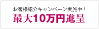 お客様紹介キャンペーン実施中！